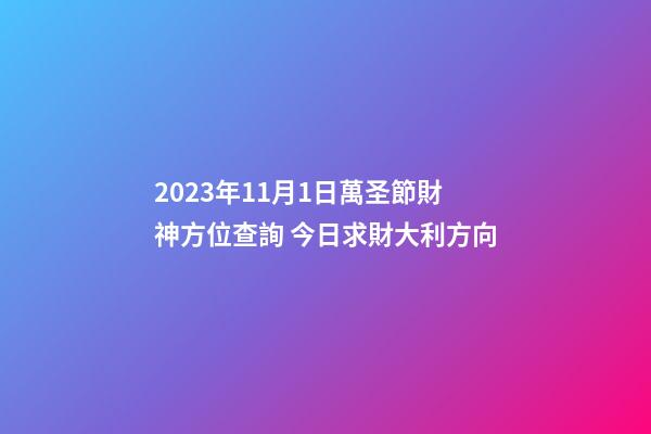 2023年11月1日萬圣節財神方位查詢 今日求財大利方向
